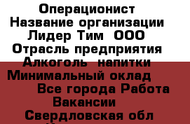 Операционист › Название организации ­ Лидер Тим, ООО › Отрасль предприятия ­ Алкоголь, напитки › Минимальный оклад ­ 25 000 - Все города Работа » Вакансии   . Свердловская обл.,Камышлов г.